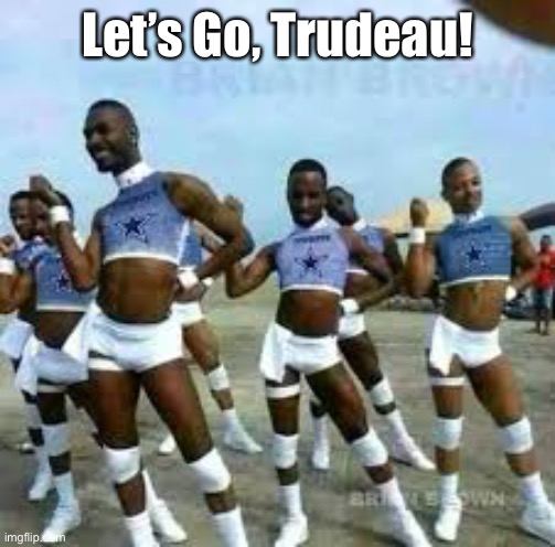 Gay cowboys cheerleaders | Let’s Go, Trudeau! | image tagged in gay cowboys cheerleaders | made w/ Imgflip meme maker