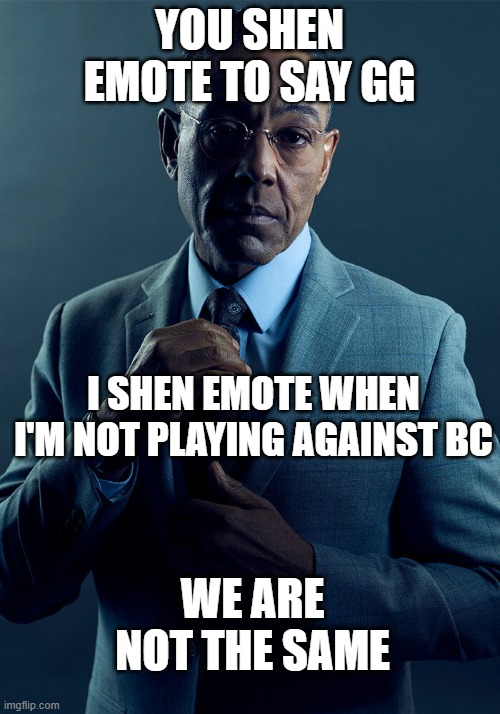 Gus Fring we are not the same | YOU SHEN EMOTE TO SAY GG; I SHEN EMOTE WHEN I'M NOT PLAYING AGAINST BC; WE ARE NOT THE SAME | image tagged in gus fring we are not the same | made w/ Imgflip meme maker