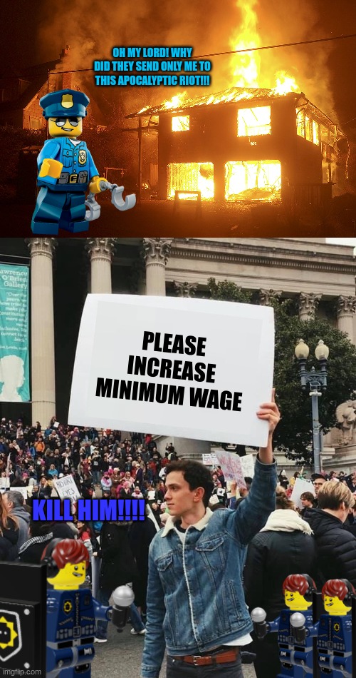 OH MY LORD! WHY DID THEY SEND ONLY ME TO THIS APOCALYPTIC RIOT!!! PLEASE INCREASE MINIMUM WAGE KILL HIM!!!! | image tagged in lit house,man holding sign | made w/ Imgflip meme maker