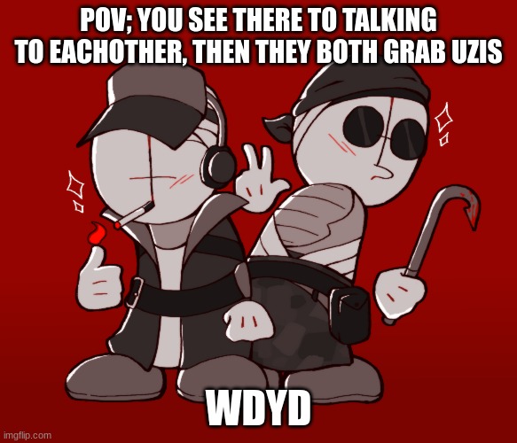 (joke ocs and bambi allowed) | POV; YOU SEE THERE TO TALKING TO EACHOTHER, THEN THEY BOTH GRAB UZIS; WDYD | image tagged in madness combat | made w/ Imgflip meme maker