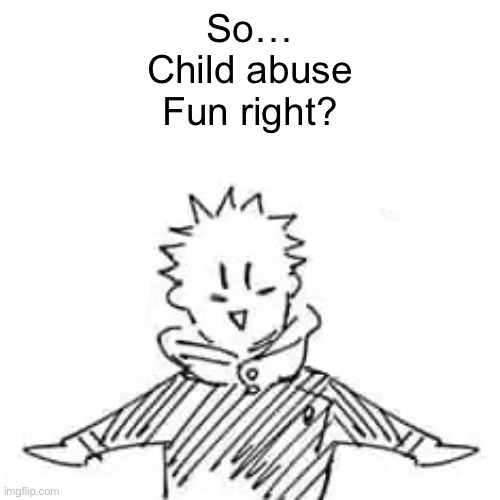 Low quality manga Itadori | So…
Child abuse
Fun right? | image tagged in low quality manga itadori | made w/ Imgflip meme maker
