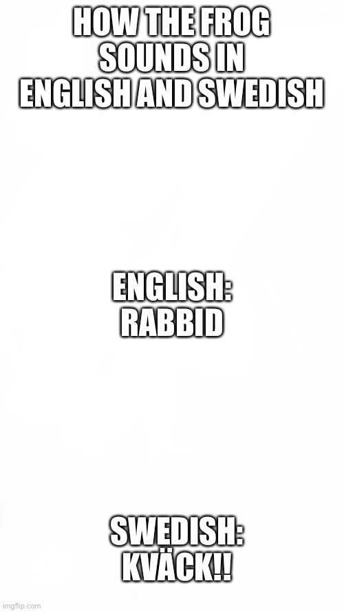 One of my worst memes ever | HOW THE FROG SOUNDS IN ENGLISH AND SWEDISH; ENGLISH:
RABBID; SWEDISH:
KVÄCK!! | image tagged in memes,frog,swedish,english | made w/ Imgflip meme maker