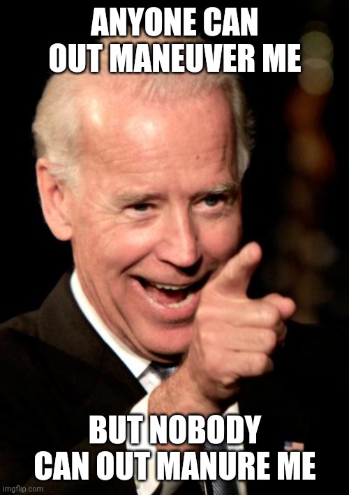 Smilin Biden Meme | ANYONE CAN OUT MANEUVER ME BUT NOBODY CAN OUT MANURE ME | image tagged in memes,smilin biden | made w/ Imgflip meme maker