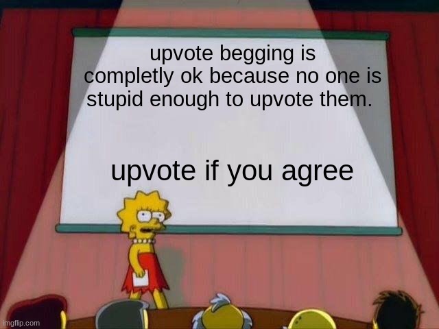 Lisa Simpson's Presentation |  upvote begging is completly ok because no one is stupid enough to upvote them. upvote if you agree | image tagged in lisa simpson's presentation,upvote if you agree,front page plz,oh wow are you actually reading these tags,memes,gifs | made w/ Imgflip meme maker