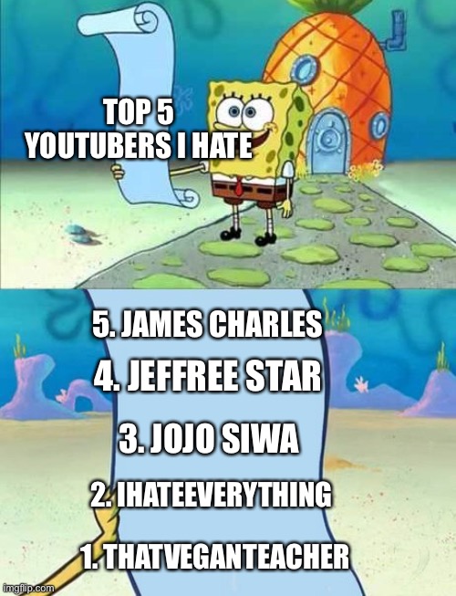 top 5 YouTubers I hate | TOP 5 YOUTUBERS I HATE; 5. JAMES CHARLES; 4. JEFFREE STAR; 3. JOJO SIWA; 2. IHATEEVERYTHING; 1. THATVEGANTEACHER | image tagged in spongebob's list of | made w/ Imgflip meme maker
