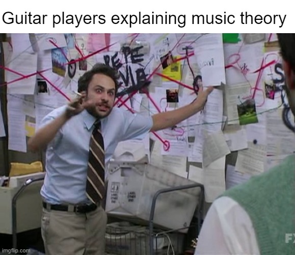 Do you know how crazy you sound right now? | Guitar players explaining music theory | image tagged in charlie conspiracy always sunny in philidelphia | made w/ Imgflip meme maker