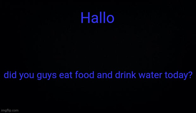 Hallo; did you guys eat food and drink water today? | image tagged in anonymous temp | made w/ Imgflip meme maker