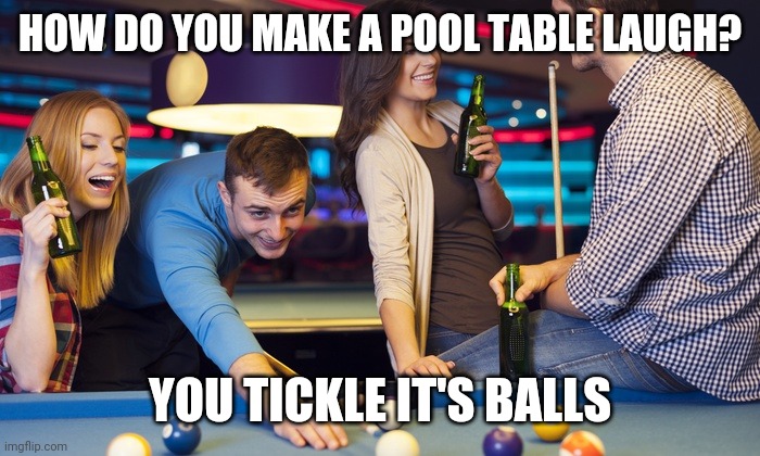 Drinks at pool table | HOW DO YOU MAKE A POOL TABLE LAUGH? YOU TICKLE IT'S BALLS | image tagged in drinks at pool table | made w/ Imgflip meme maker