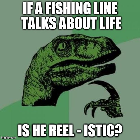 Philosoraptor | IF A FISHING LINE TALKS ABOUT LIFE IS HE REEL - ISTIC? | image tagged in memes,philosoraptor | made w/ Imgflip meme maker