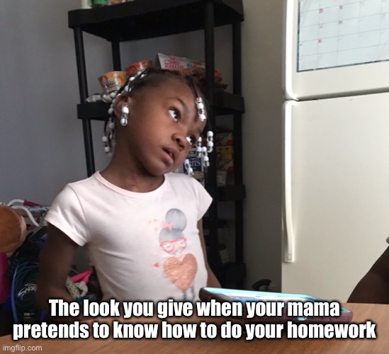 That look | The look you give when your mama pretends to know how to do your homework | image tagged in kids,funny homework,parents,faces | made w/ Imgflip meme maker