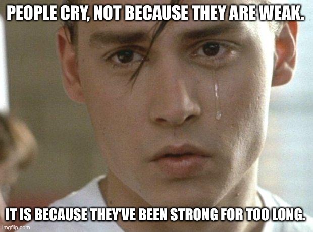 Johnny Depp quote |  PEOPLE CRY, NOT BECAUSE THEY ARE WEAK. IT IS BECAUSE THEY’VE BEEN STRONG FOR TOO LONG. | image tagged in johnny depp | made w/ Imgflip meme maker