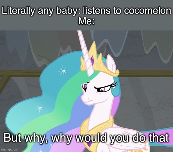 I’m NOT a big fan of cocomelon to be honest | Literally any baby: listens to cocomelon
Me:; But why, why would you do that | image tagged in confused celestia mlp,cocomelon,grow up | made w/ Imgflip meme maker