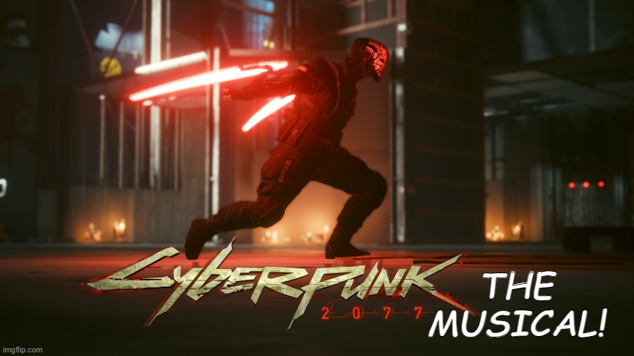 Cyberpunk the Musical | THE MUSICAL! | image tagged in cyberpunk,cyberpunk musical,mantis blades,cyberpunk mantis blades,cyberpunk 2077 | made w/ Imgflip meme maker