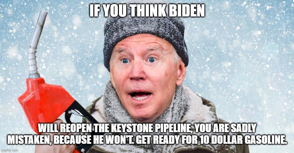 Can you take me higher for gas that is. | IF YOU THINK BIDEN; WILL REOPEN THE KEYSTONE PIPELINE, YOU ARE SADLY MISTAKEN, BECAUSE HE WON'T. GET READY FOR 10 DOLLAR GASOLINE. | image tagged in gas pump joe,prices,gas,joe biden,communism | made w/ Imgflip meme maker