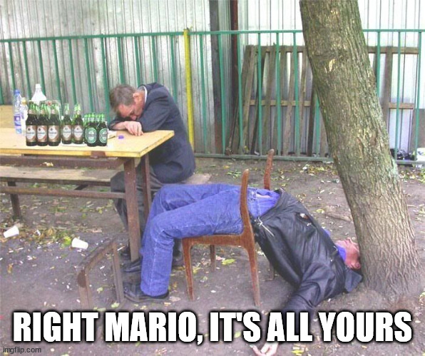 Drunk russian | RIGHT MARIO, IT'S ALL YOURS | image tagged in drunk russian | made w/ Imgflip meme maker