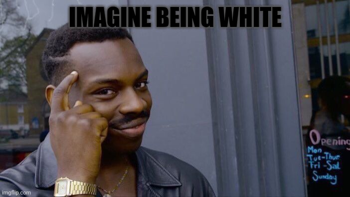 Roll Safe Think About It | IMAGINE BEING WHITE | image tagged in memes,roll safe think about it | made w/ Imgflip meme maker