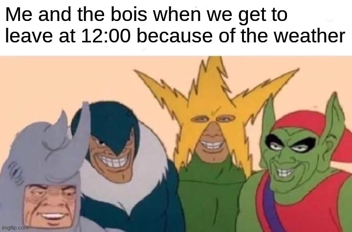 Sure enough we will be out of school for the next 2 days | Me and the bois when we get to leave at 12:00 because of the weather | image tagged in memes,me and the boys | made w/ Imgflip meme maker