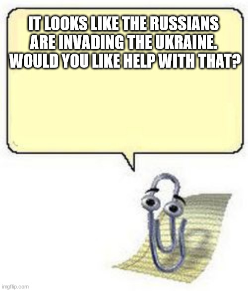 Clippy BLANK BOX | IT LOOKS LIKE THE RUSSIANS ARE INVADING THE UKRAINE.  WOULD YOU LIKE HELP WITH THAT? | image tagged in clippy blank box | made w/ Imgflip meme maker