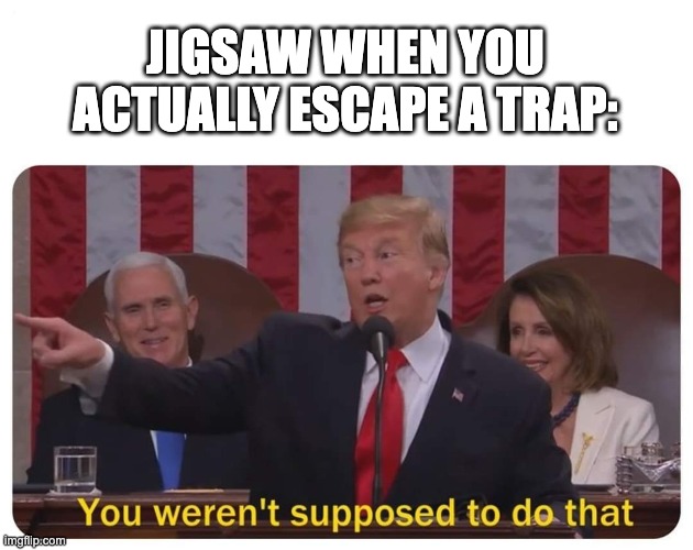 Malo | JIGSAW WHEN YOU ACTUALLY ESCAPE A TRAP: | image tagged in you weren't supposed to do that,memes | made w/ Imgflip meme maker