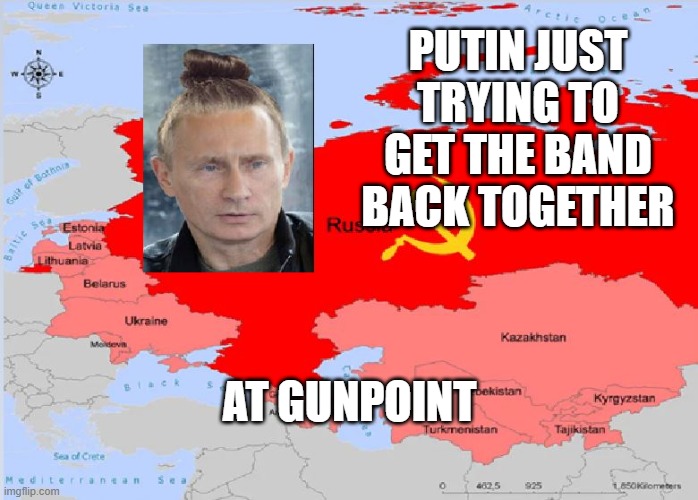 Putin the band back together | PUTIN JUST TRYING TO GET THE BAND BACK TOGETHER; AT GUNPOINT | image tagged in vladimir putin,ukraine | made w/ Imgflip meme maker