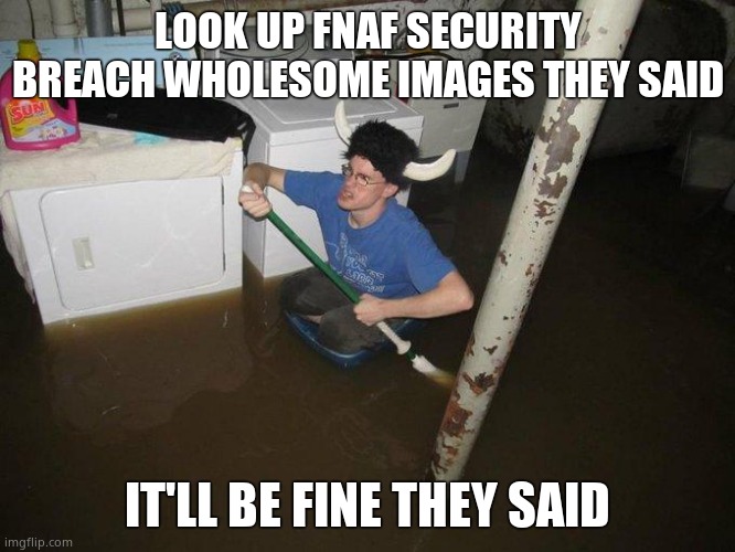 Laundry Viking Meme | LOOK UP FNAF SECURITY BREACH WHOLESOME IMAGES THEY SAID IT'LL BE FINE THEY SAID | image tagged in memes,laundry viking | made w/ Imgflip meme maker