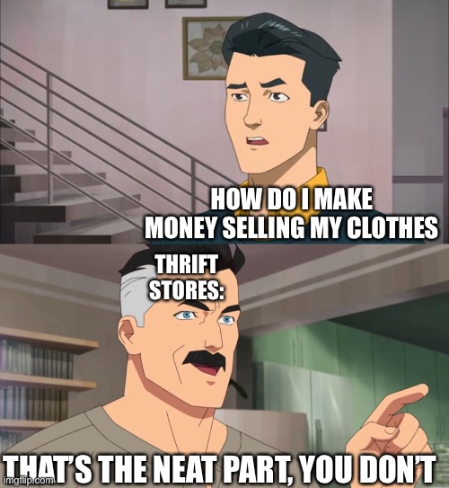 thrift stores | HOW DO I MAKE MONEY SELLING MY CLOTHES; THRIFT STORES:; THAT’S THE NEAT PART, YOU DON’T | image tagged in that's the neat part you don't | made w/ Imgflip meme maker