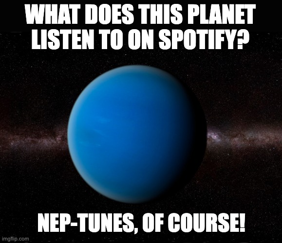 neptune | WHAT DOES THIS PLANET LISTEN TO ON SPOTIFY? NEP-TUNES, OF COURSE! | image tagged in bad pun | made w/ Imgflip meme maker
