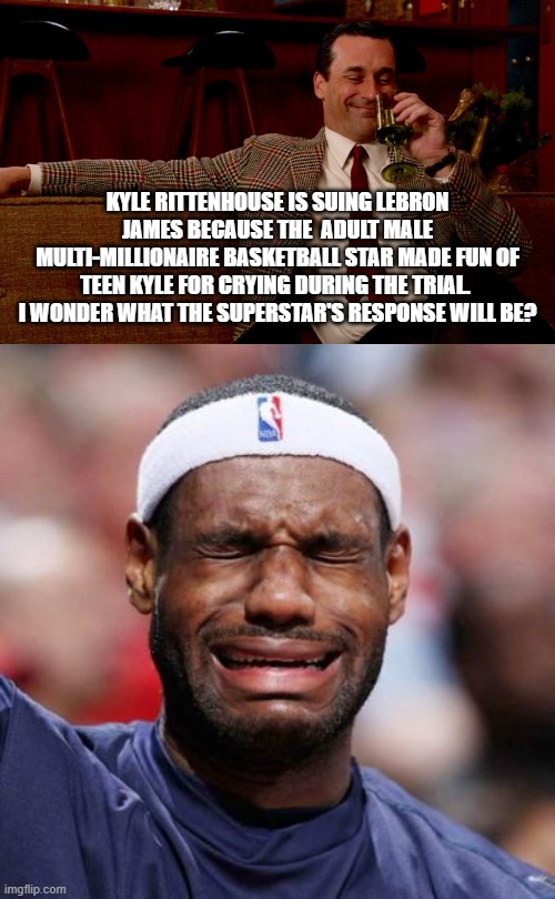 Gotta love true . . . justice. | KYLE RITTENHOUSE IS SUING LEBRON JAMES BECAUSE THE  ADULT MALE MULTI-MILLIONAIRE BASKETBALL STAR MADE FUN OF TEEN KYLE FOR CRYING DURING THE TRIAL.  I WONDER WHAT THE SUPERSTAR'S RESPONSE WILL BE? | image tagged in justice | made w/ Imgflip meme maker