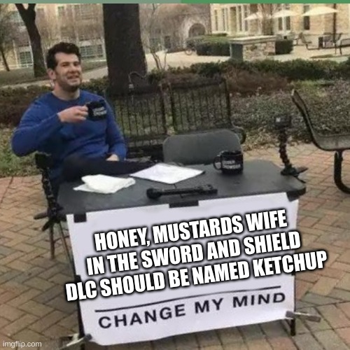 Pokémon Meme | HONEY, MUSTARDS WIFE
IN THE SWORD AND SHIELD
DLC SHOULD BE NAMED KETCHUP | image tagged in change my mind | made w/ Imgflip meme maker