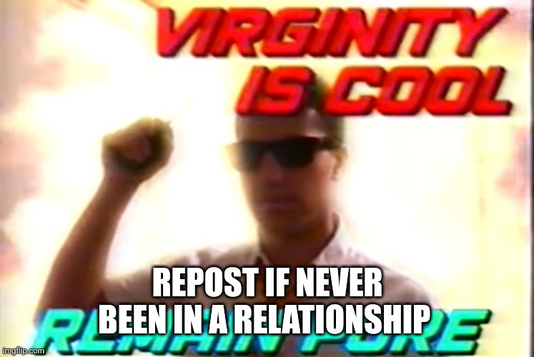 Less goo | REPOST IF NEVER BEEN IN A RELATIONSHIP | image tagged in virginity is cool remain pure | made w/ Imgflip meme maker