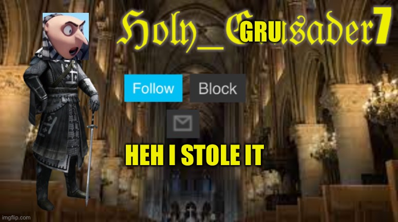 HAHA ANOTHER LOSER BITES THE DUST (hehe) | GRU; HEH I STOLE IT | image tagged in holy_crusader7 | made w/ Imgflip meme maker