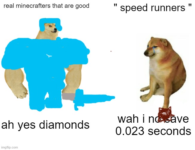 Buff Doge vs. Cheems | real minecrafters that are good; " speed runners "; ah yes diamonds; wah i no save 0.023 seconds | image tagged in memes,buff doge vs cheems | made w/ Imgflip meme maker