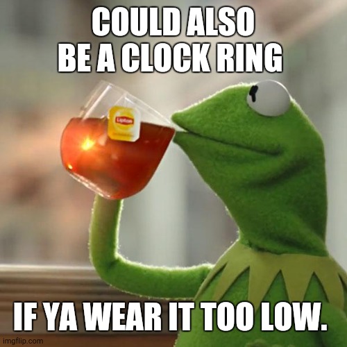But That's None Of My Business Meme | COULD ALSO BE A CLOCK RING IF YA WEAR IT TOO LOW. | image tagged in memes,but that's none of my business,kermit the frog | made w/ Imgflip meme maker
