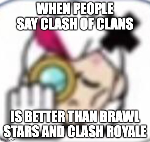 clash royale, brawl stars > clash of clans | WHEN PEOPLE SAY CLASH OF CLANS; IS BETTER THAN BRAWL STARS AND CLASH ROYALE | image tagged in belle no pin | made w/ Imgflip meme maker