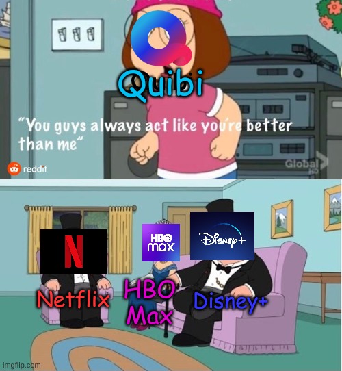 You Guys always act like you're better than me | Quibi; Disney+; Netflix; HBO Max | image tagged in you guys always act like you're better than me,family guy,peter griffin | made w/ Imgflip meme maker