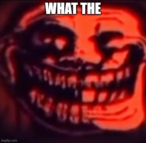 Ultra troll | WHAT THE | image tagged in ultra troll | made w/ Imgflip meme maker