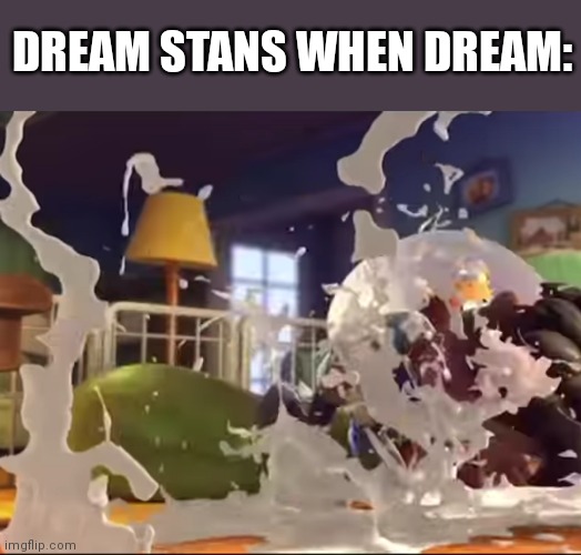 DREAM STANS WHEN DREAM: | made w/ Imgflip meme maker