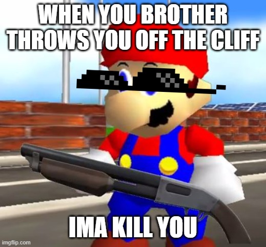 SMG4 Shotgun Mario | WHEN YOU BROTHER THROWS YOU OFF THE CLIFF; IMA KILL YOU | image tagged in smg4 shotgun mario | made w/ Imgflip meme maker