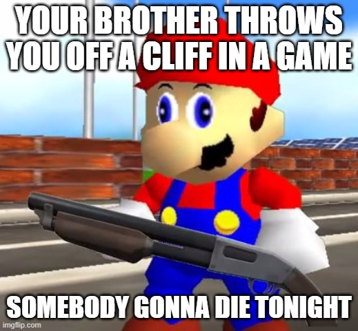 SMG4 Shotgun Mario | YOUR BROTHER THROWS YOU OFF A CLIFF IN A GAME; SOMEBODY GONNA DIE TONIGHT | image tagged in smg4 shotgun mario | made w/ Imgflip meme maker