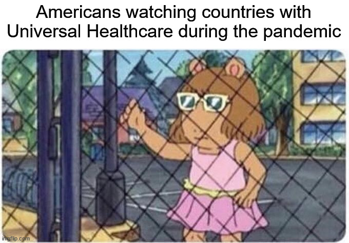 Americans watching countries with Universal Healthcare during the pandemic | image tagged in america,universal healthcare,single payer,medicare for all | made w/ Imgflip meme maker
