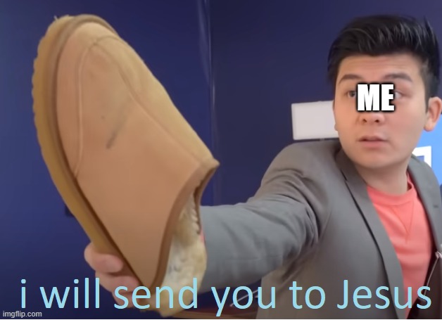 I will send you to Jesus | ME | image tagged in i will send you to jesus | made w/ Imgflip meme maker