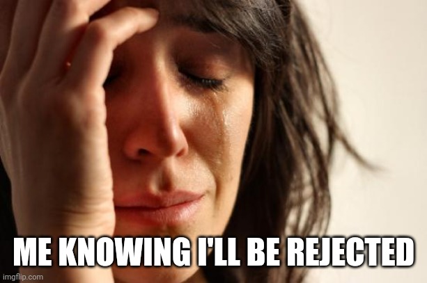 First World Problems Meme | ME KNOWING I'LL BE REJECTED | image tagged in memes,first world problems | made w/ Imgflip meme maker