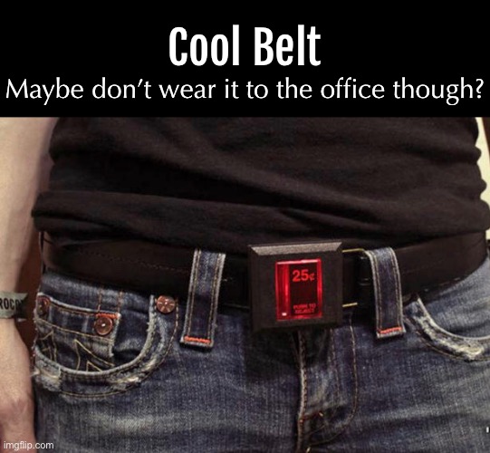 25 Cents a Play | Cool Belt; Maybe don’t wear it to the office though? | image tagged in funny memes,at the office,fashion | made w/ Imgflip meme maker