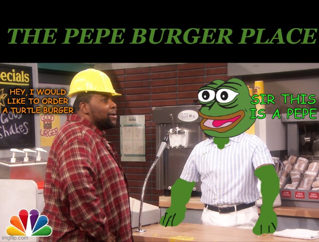 pepe burger place | THE PEPE BURGER PLACE; SIR THIS IS A PEPE; HEY, I WOULD LIKE TO ORDER A TURTLE BURGER | image tagged in pepe,burger,turtle,i like turtles,vote for fidel | made w/ Imgflip meme maker