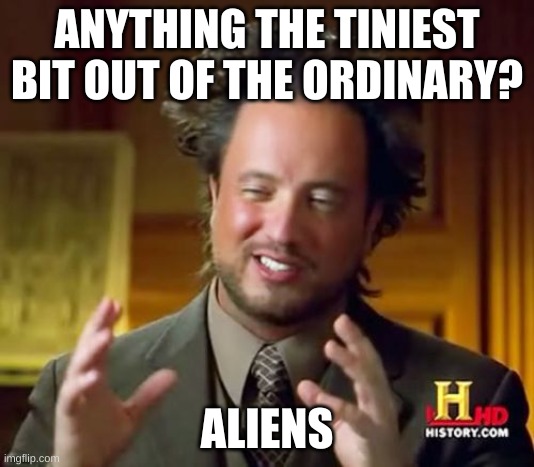 Ancient Aliens | ANYTHING THE TINIEST BIT OUT OF THE ORDINARY? ALIENS | image tagged in memes,ancient aliens | made w/ Imgflip meme maker