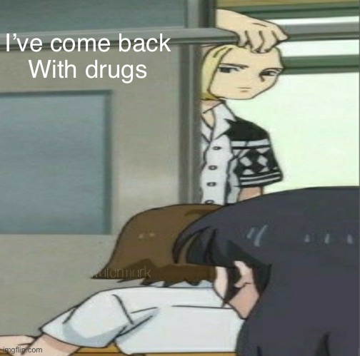Draken low quality | I’ve come back
With drugs | image tagged in draken low quality,anime | made w/ Imgflip meme maker