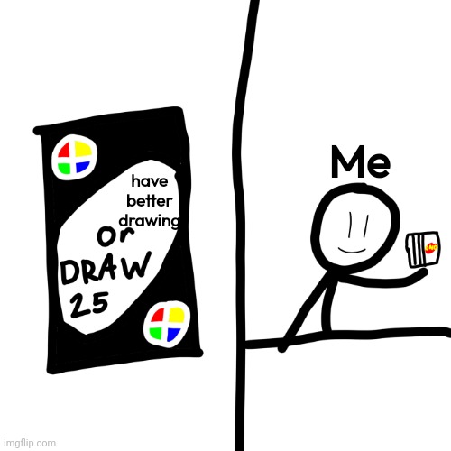 Draw 25 | Me; have better drawing | image tagged in draw 25 | made w/ Imgflip meme maker