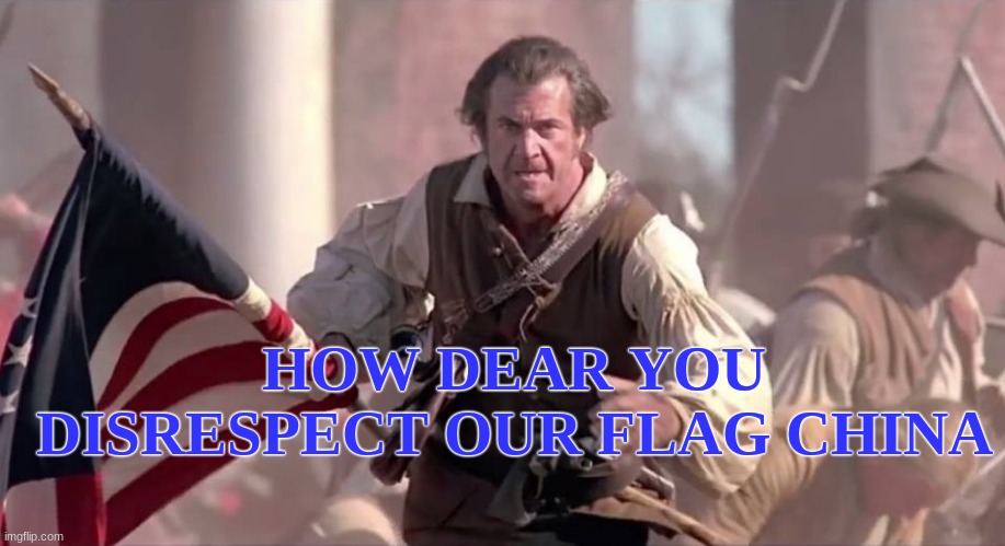 The Patriot | HOW DEAR YOU DISRESPECT OUR FLAG CHINA | image tagged in the patriot | made w/ Imgflip meme maker