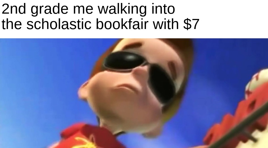 Jimmy Neutron Glasses | 2nd grade me walking into the scholastic bookfair with $7 | image tagged in memes | made w/ Imgflip meme maker