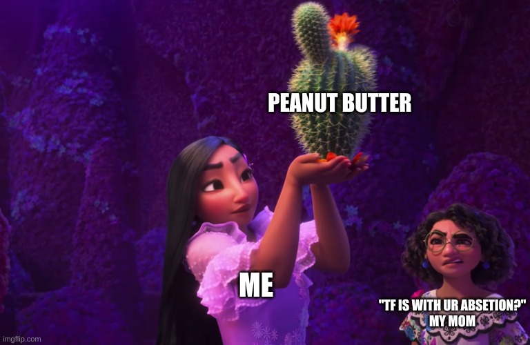 Mirabel and Isabella | ME PEANUT BUTTER "TF IS WITH UR OBSESSION?"
MY MOM | image tagged in mirabel and isabella | made w/ Imgflip meme maker